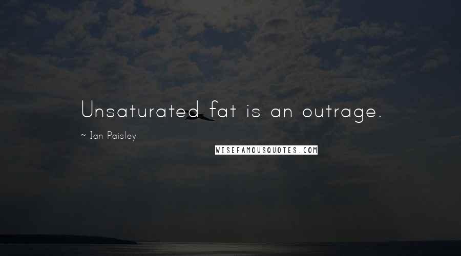 Ian Paisley Quotes: Unsaturated fat is an outrage.