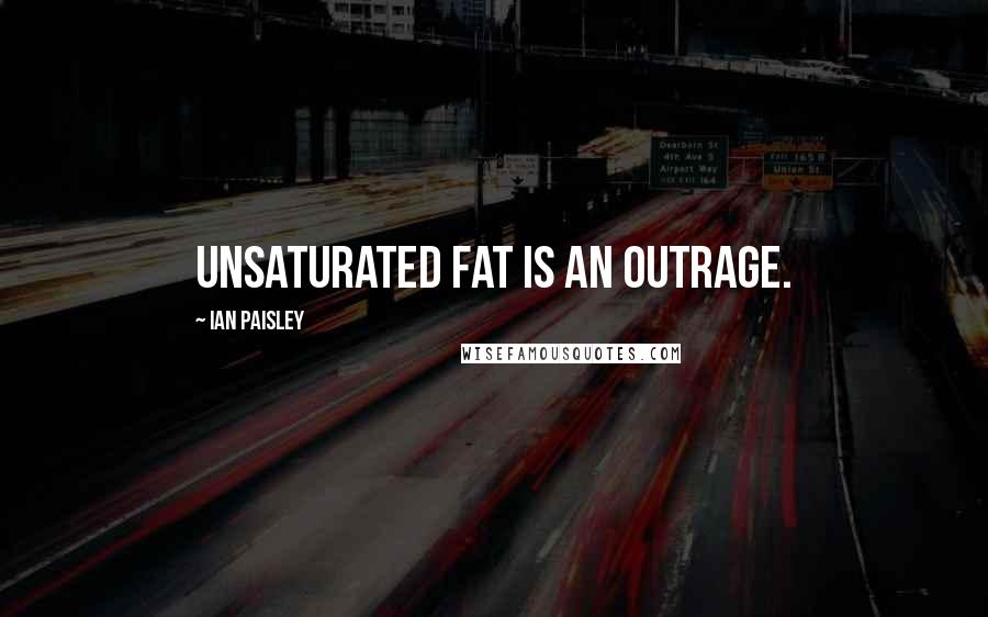 Ian Paisley Quotes: Unsaturated fat is an outrage.