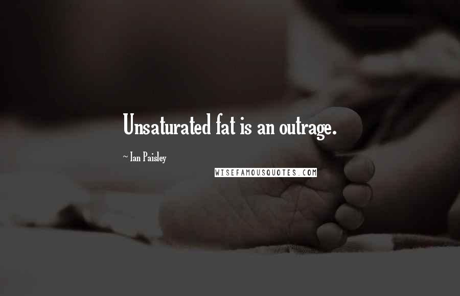Ian Paisley Quotes: Unsaturated fat is an outrage.