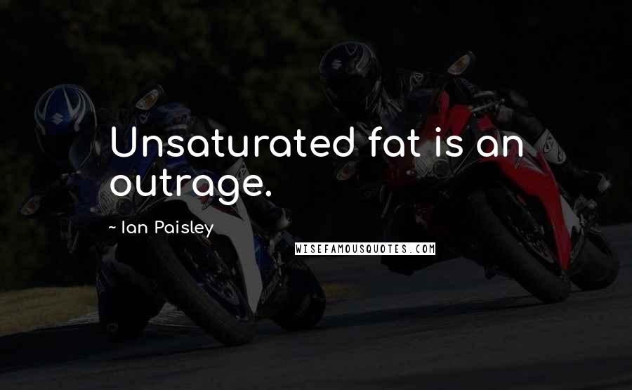 Ian Paisley Quotes: Unsaturated fat is an outrage.