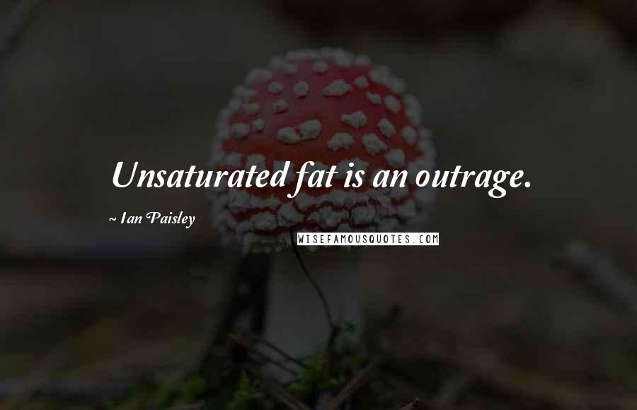 Ian Paisley Quotes: Unsaturated fat is an outrage.