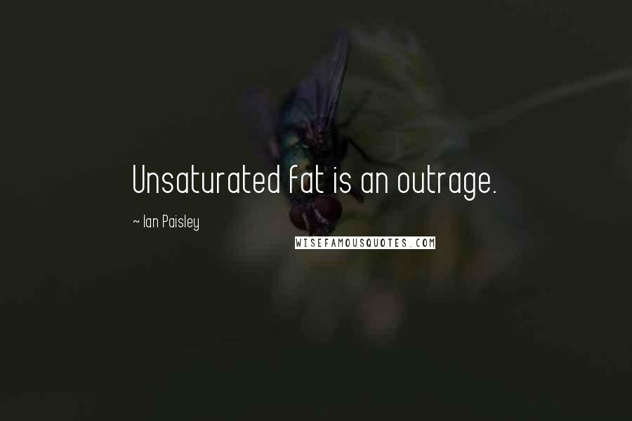 Ian Paisley Quotes: Unsaturated fat is an outrage.