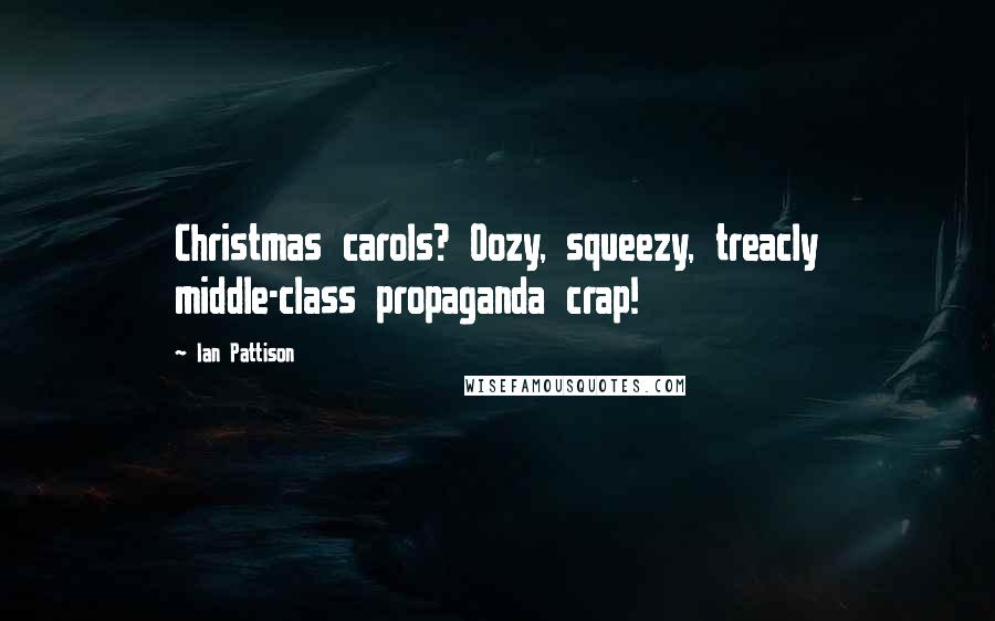 Ian Pattison Quotes: Christmas carols? Oozy, squeezy, treacly middle-class propaganda crap!