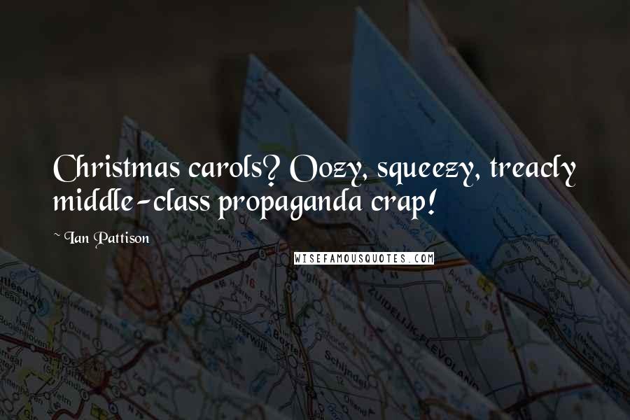 Ian Pattison Quotes: Christmas carols? Oozy, squeezy, treacly middle-class propaganda crap!