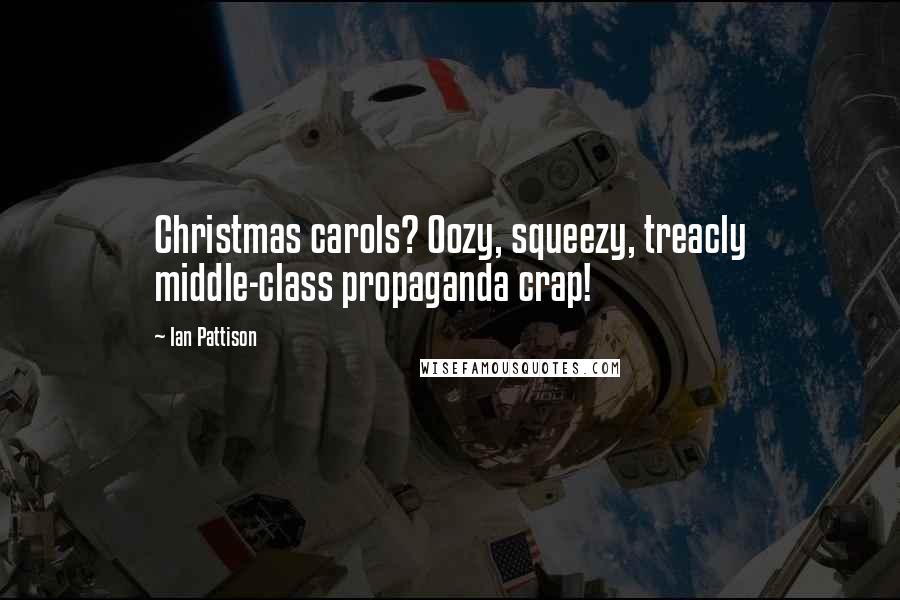 Ian Pattison Quotes: Christmas carols? Oozy, squeezy, treacly middle-class propaganda crap!