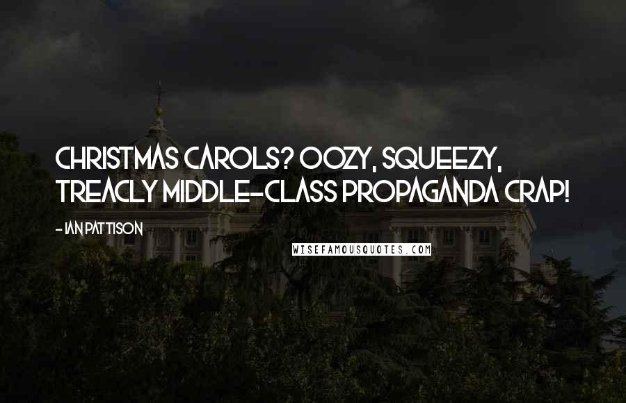 Ian Pattison Quotes: Christmas carols? Oozy, squeezy, treacly middle-class propaganda crap!