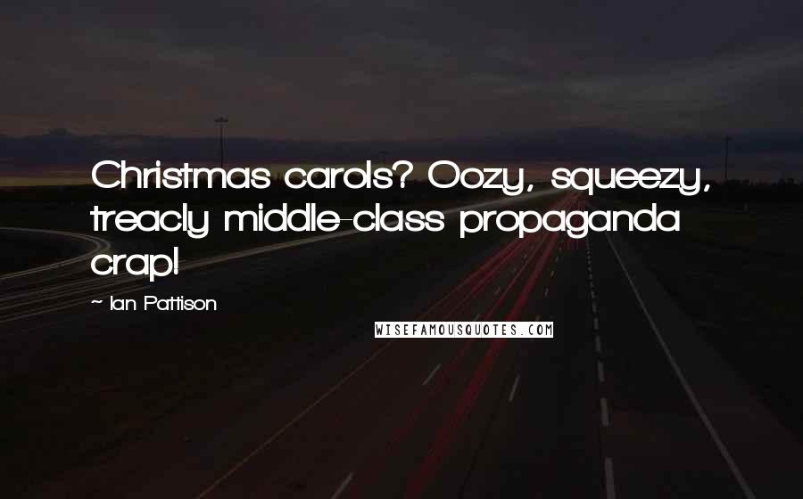 Ian Pattison Quotes: Christmas carols? Oozy, squeezy, treacly middle-class propaganda crap!