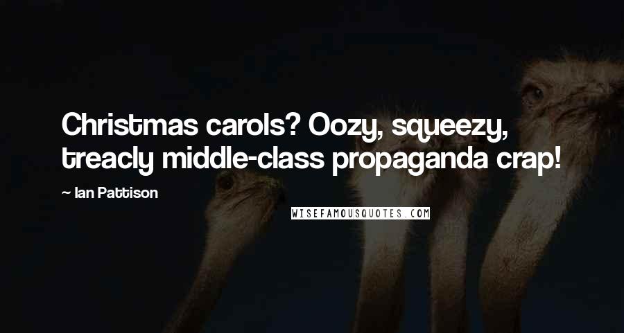 Ian Pattison Quotes: Christmas carols? Oozy, squeezy, treacly middle-class propaganda crap!