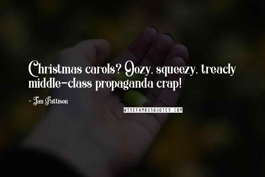 Ian Pattison Quotes: Christmas carols? Oozy, squeezy, treacly middle-class propaganda crap!