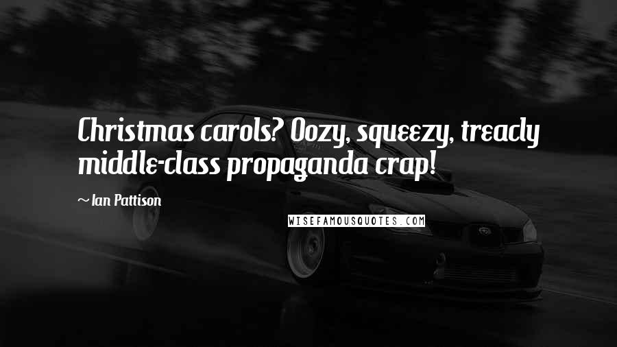 Ian Pattison Quotes: Christmas carols? Oozy, squeezy, treacly middle-class propaganda crap!