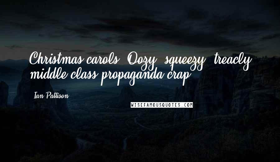 Ian Pattison Quotes: Christmas carols? Oozy, squeezy, treacly middle-class propaganda crap!