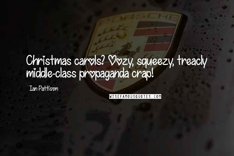 Ian Pattison Quotes: Christmas carols? Oozy, squeezy, treacly middle-class propaganda crap!