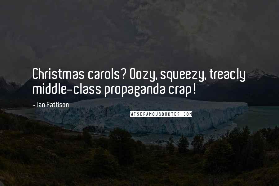 Ian Pattison Quotes: Christmas carols? Oozy, squeezy, treacly middle-class propaganda crap!