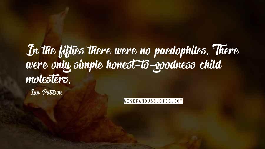 Ian Pattison Quotes: In the fifties there were no paedophiles. There were only simple honest-to-goodness child molesters.