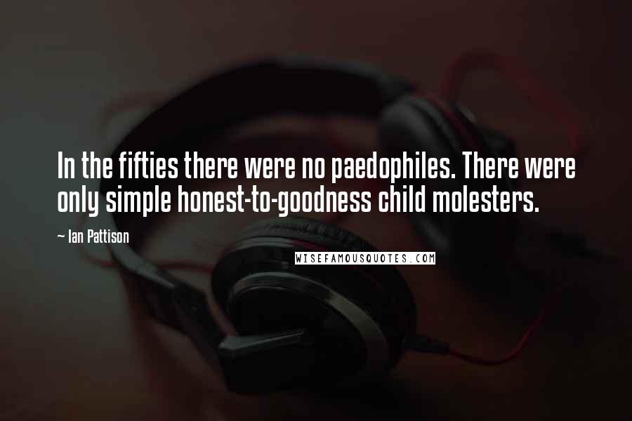 Ian Pattison Quotes: In the fifties there were no paedophiles. There were only simple honest-to-goodness child molesters.