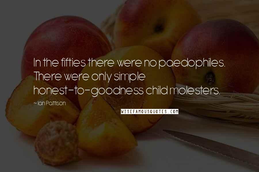 Ian Pattison Quotes: In the fifties there were no paedophiles. There were only simple honest-to-goodness child molesters.