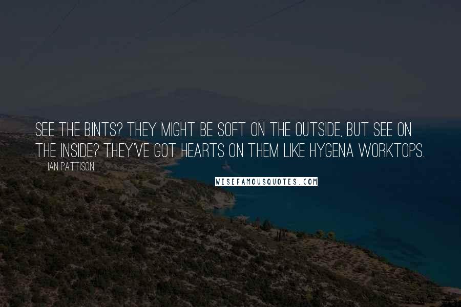 Ian Pattison Quotes: See the bints? They might be soft on the outside, but see on the inside? They've got hearts on them like Hygena worktops.