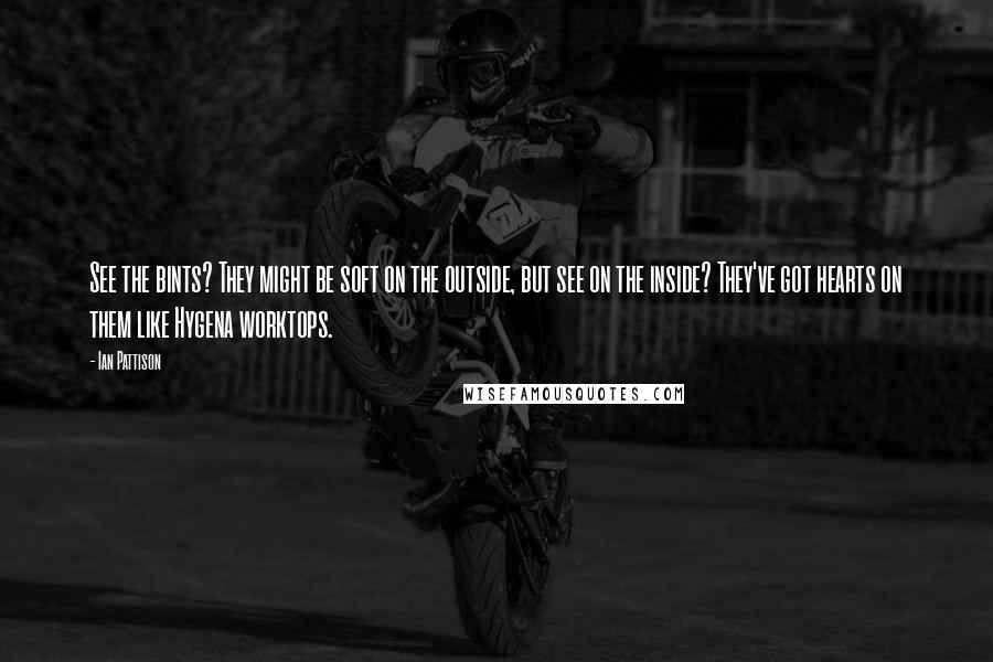 Ian Pattison Quotes: See the bints? They might be soft on the outside, but see on the inside? They've got hearts on them like Hygena worktops.