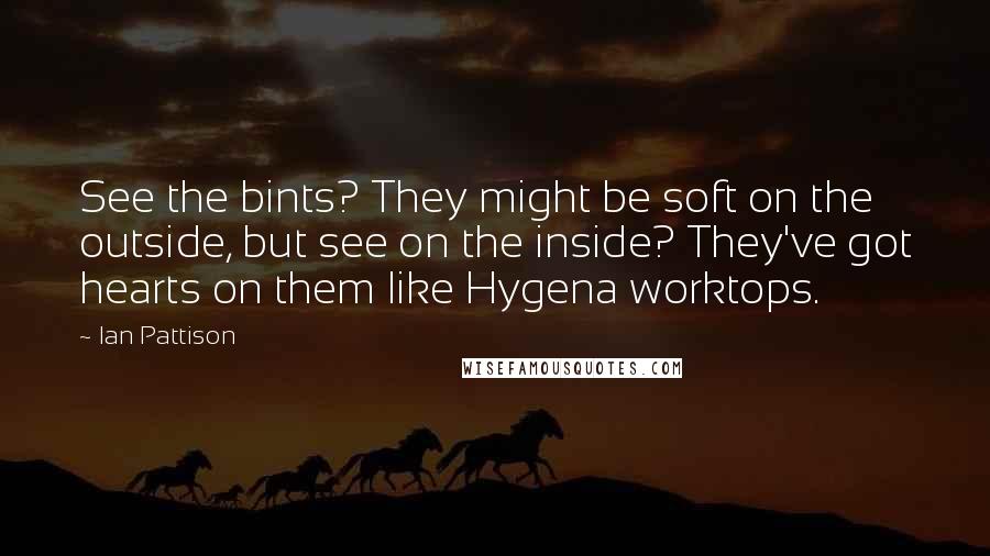 Ian Pattison Quotes: See the bints? They might be soft on the outside, but see on the inside? They've got hearts on them like Hygena worktops.