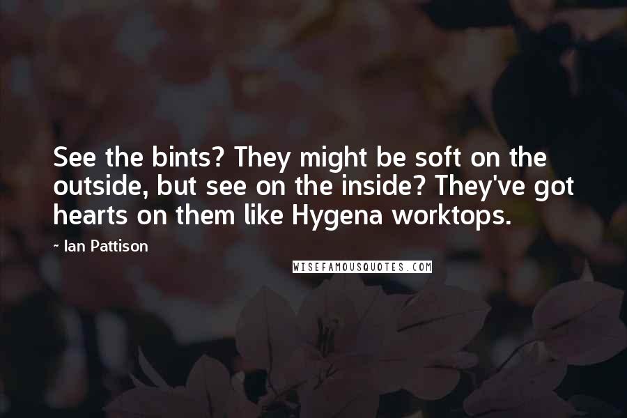 Ian Pattison Quotes: See the bints? They might be soft on the outside, but see on the inside? They've got hearts on them like Hygena worktops.