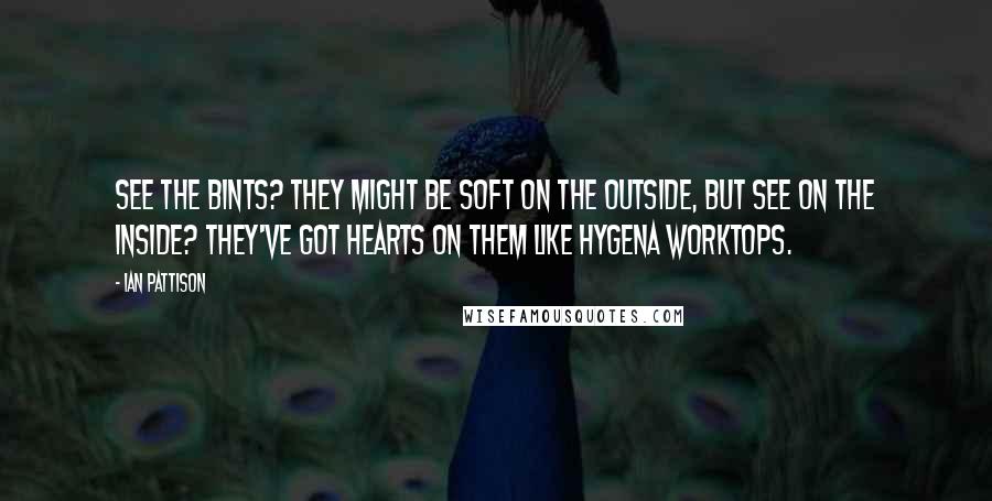 Ian Pattison Quotes: See the bints? They might be soft on the outside, but see on the inside? They've got hearts on them like Hygena worktops.