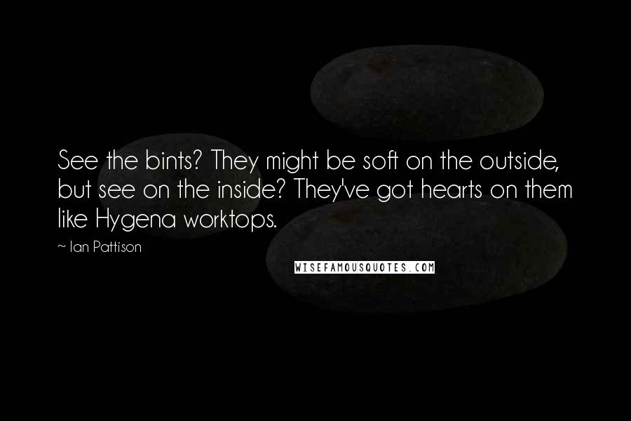 Ian Pattison Quotes: See the bints? They might be soft on the outside, but see on the inside? They've got hearts on them like Hygena worktops.