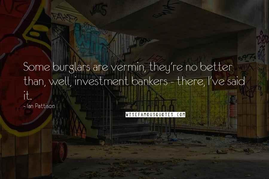 Ian Pattison Quotes: Some burglars are vermin, they're no better than, well, investment bankers - there, I've said it.