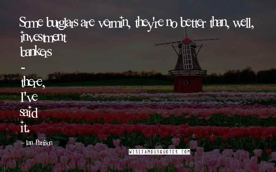 Ian Pattison Quotes: Some burglars are vermin, they're no better than, well, investment bankers - there, I've said it.
