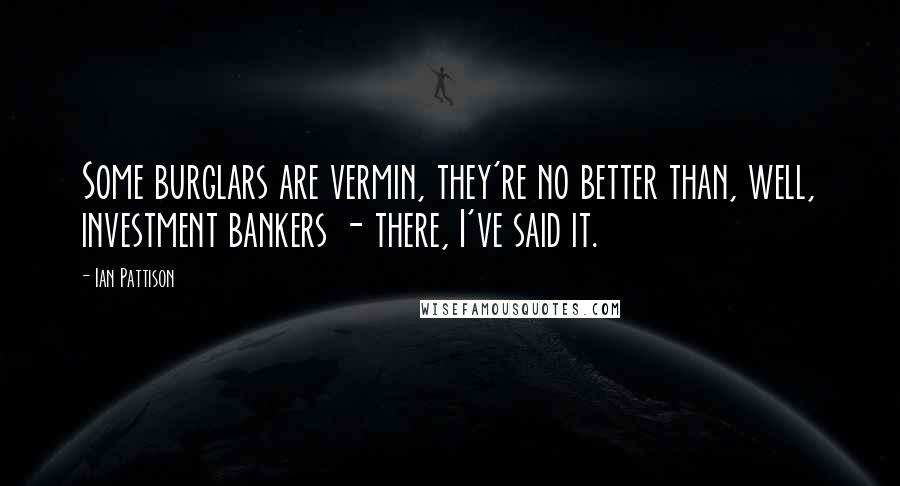 Ian Pattison Quotes: Some burglars are vermin, they're no better than, well, investment bankers - there, I've said it.