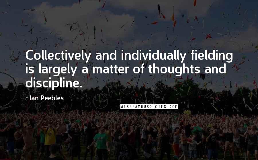 Ian Peebles Quotes: Collectively and individually fielding is largely a matter of thoughts and discipline.