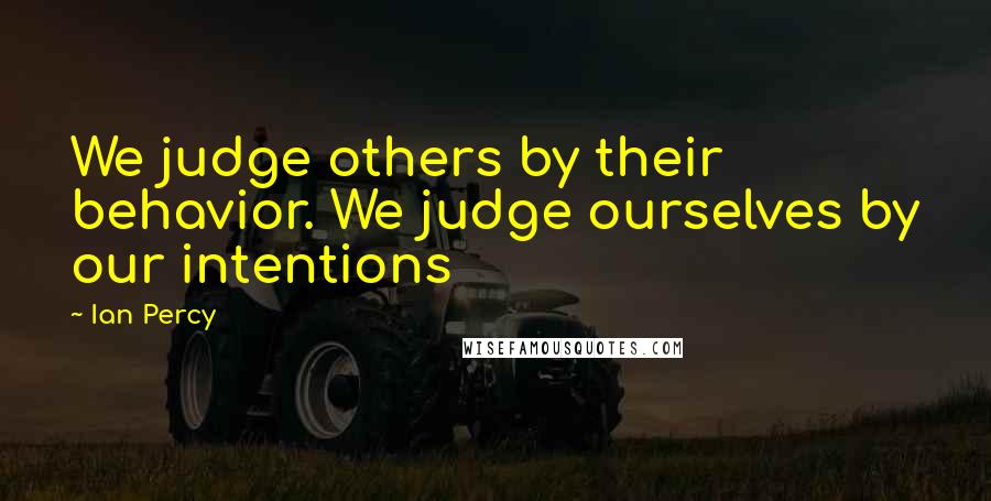 Ian Percy Quotes: We judge others by their behavior. We judge ourselves by our intentions