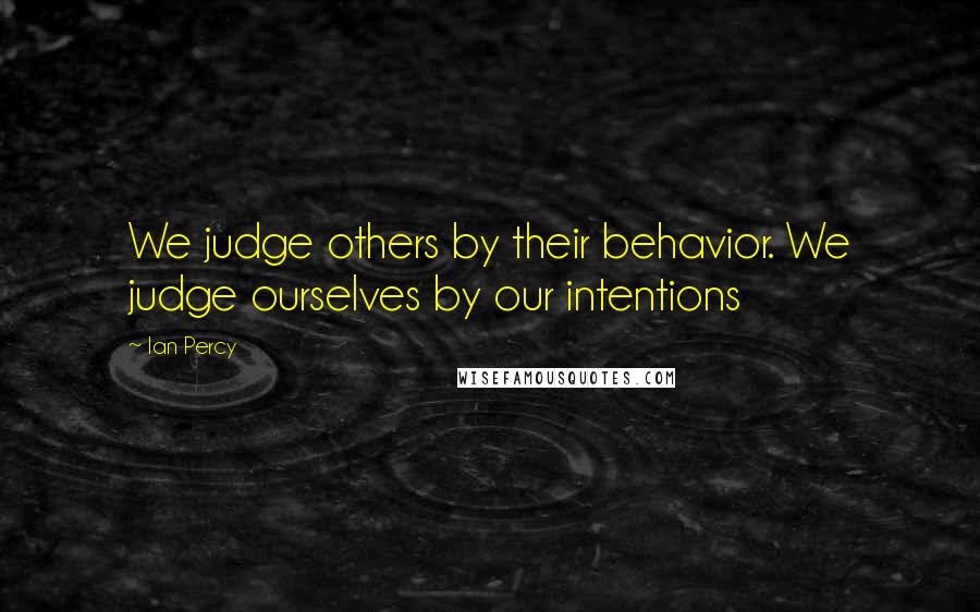 Ian Percy Quotes: We judge others by their behavior. We judge ourselves by our intentions