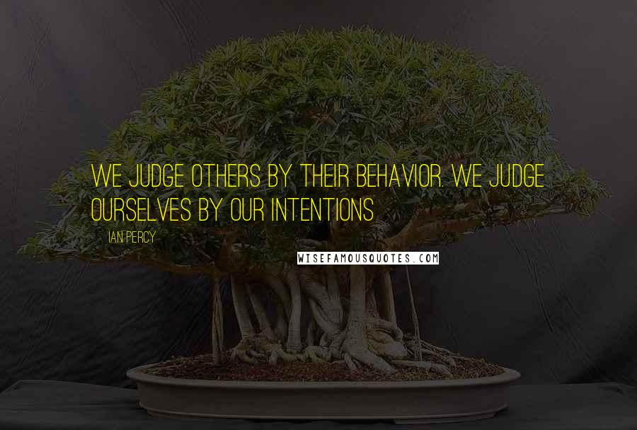 Ian Percy Quotes: We judge others by their behavior. We judge ourselves by our intentions