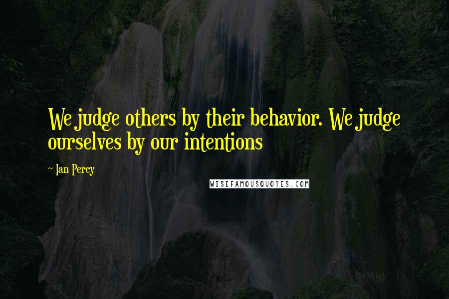 Ian Percy Quotes: We judge others by their behavior. We judge ourselves by our intentions