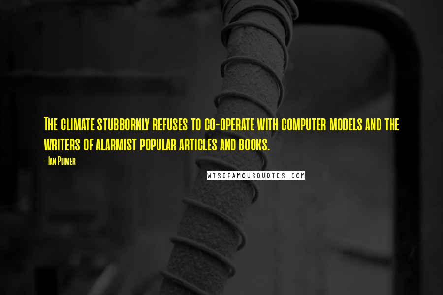 Ian Plimer Quotes: The climate stubbornly refuses to co-operate with computer models and the writers of alarmist popular articles and books.