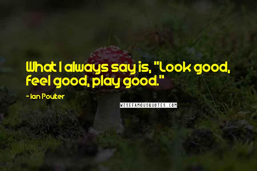 Ian Poulter Quotes: What I always say is, "Look good, feel good, play good."