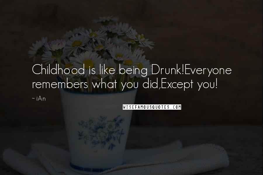 IAn Quotes: Childhood is like being Drunk!Everyone remembers what you did,Except you!
