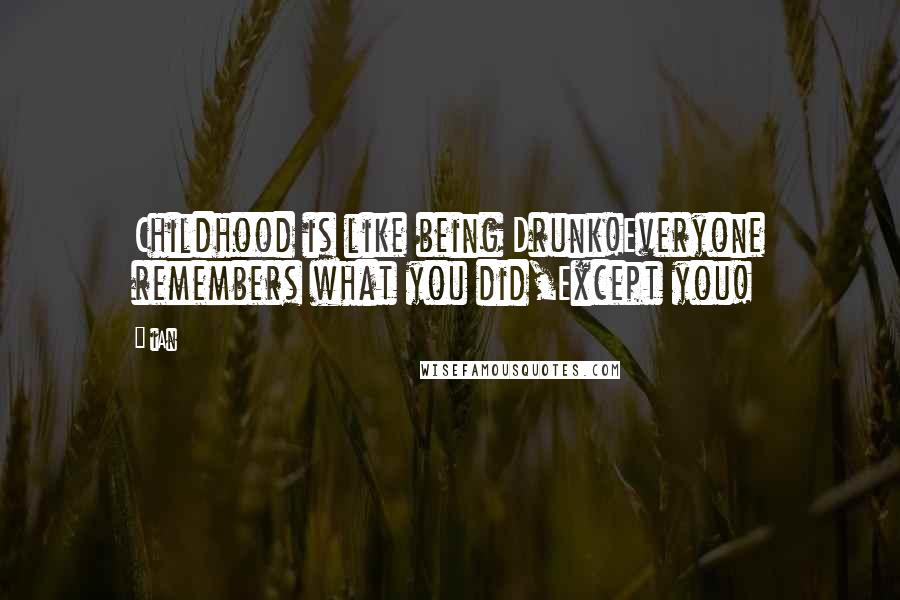 IAn Quotes: Childhood is like being Drunk!Everyone remembers what you did,Except you!