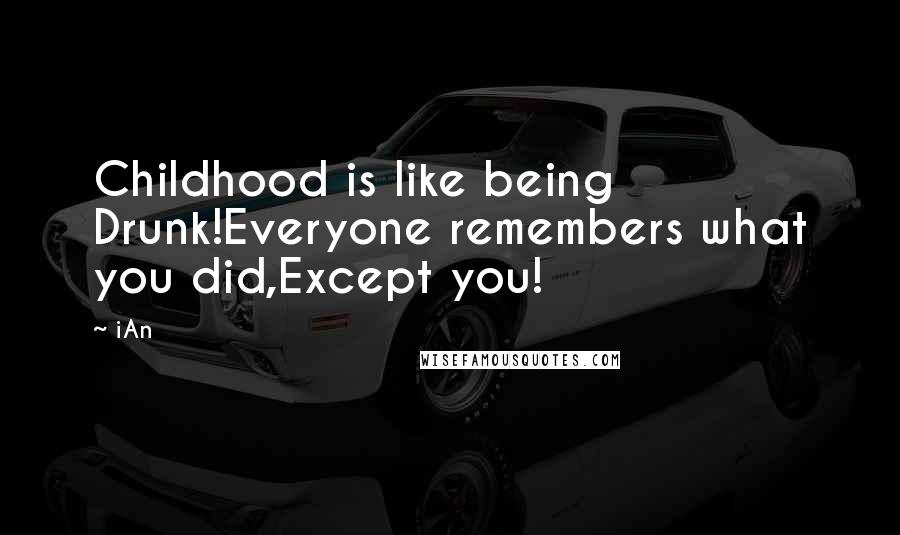 IAn Quotes: Childhood is like being Drunk!Everyone remembers what you did,Except you!