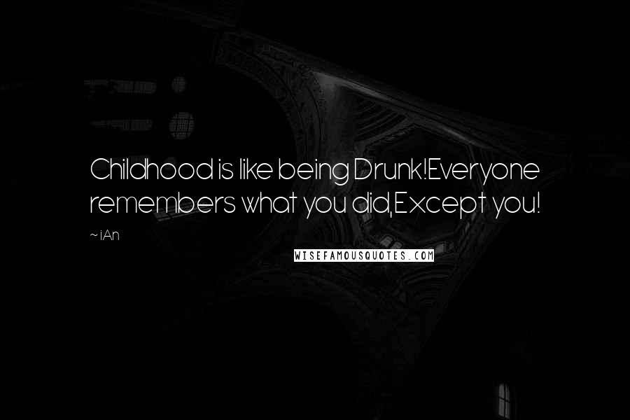 IAn Quotes: Childhood is like being Drunk!Everyone remembers what you did,Except you!