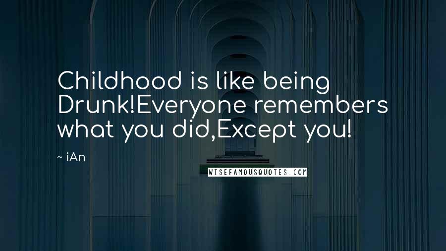IAn Quotes: Childhood is like being Drunk!Everyone remembers what you did,Except you!