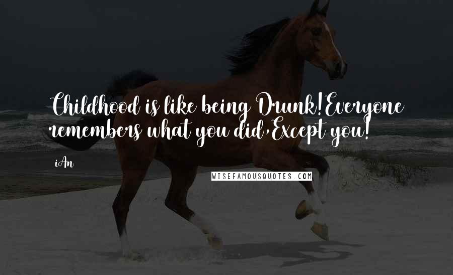 IAn Quotes: Childhood is like being Drunk!Everyone remembers what you did,Except you!
