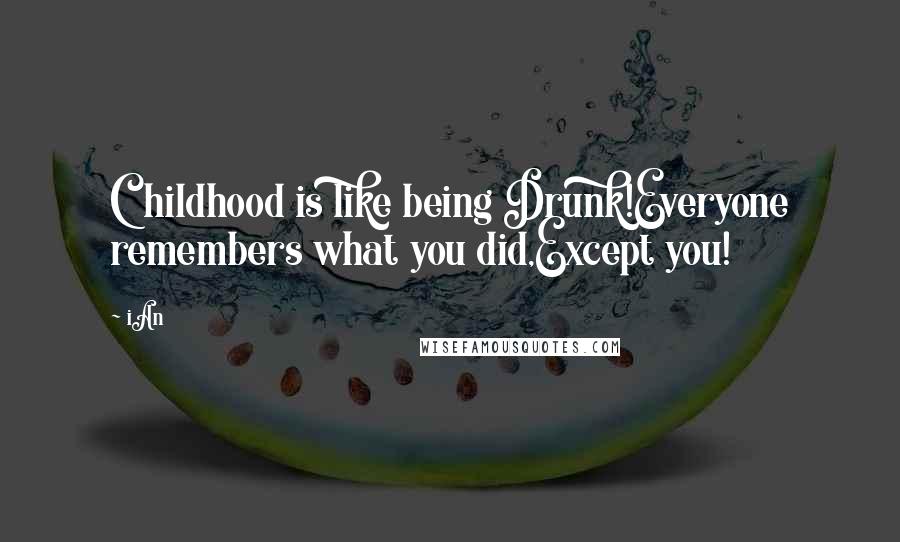 IAn Quotes: Childhood is like being Drunk!Everyone remembers what you did,Except you!