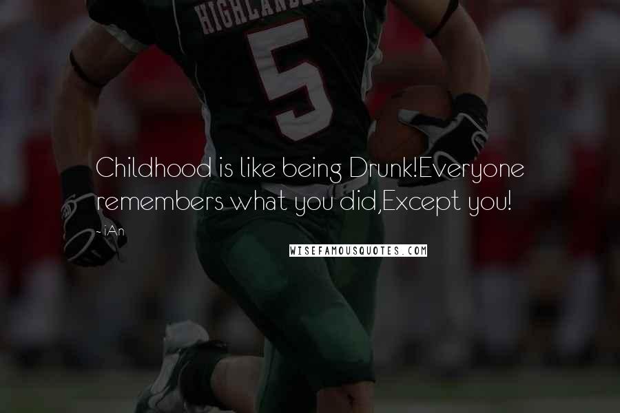 IAn Quotes: Childhood is like being Drunk!Everyone remembers what you did,Except you!