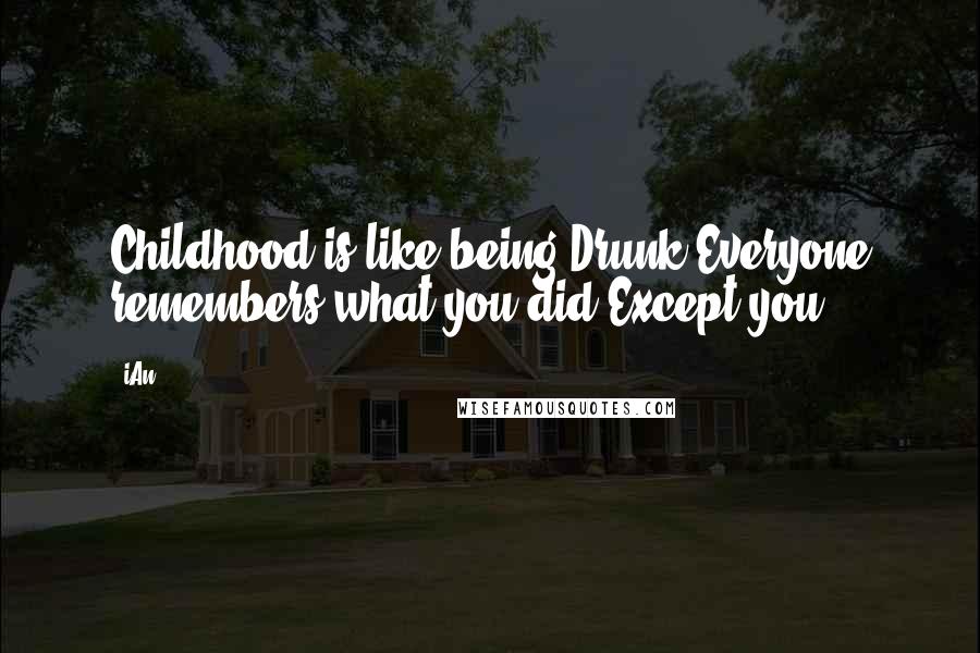 IAn Quotes: Childhood is like being Drunk!Everyone remembers what you did,Except you!