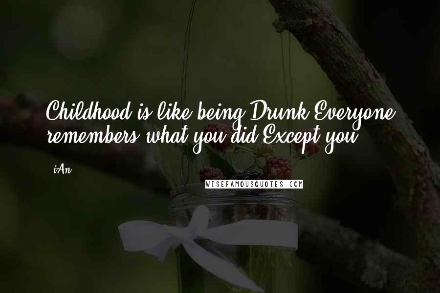 IAn Quotes: Childhood is like being Drunk!Everyone remembers what you did,Except you!