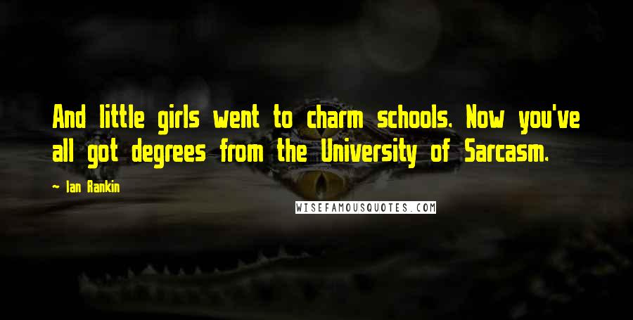 Ian Rankin Quotes: And little girls went to charm schools. Now you've all got degrees from the University of Sarcasm.