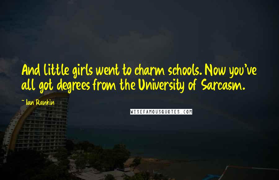 Ian Rankin Quotes: And little girls went to charm schools. Now you've all got degrees from the University of Sarcasm.