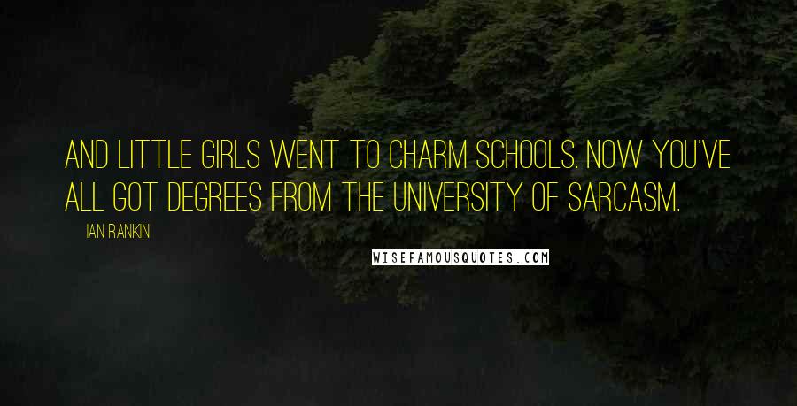 Ian Rankin Quotes: And little girls went to charm schools. Now you've all got degrees from the University of Sarcasm.