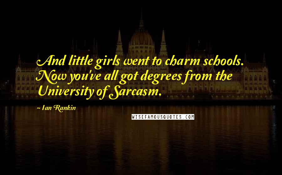 Ian Rankin Quotes: And little girls went to charm schools. Now you've all got degrees from the University of Sarcasm.